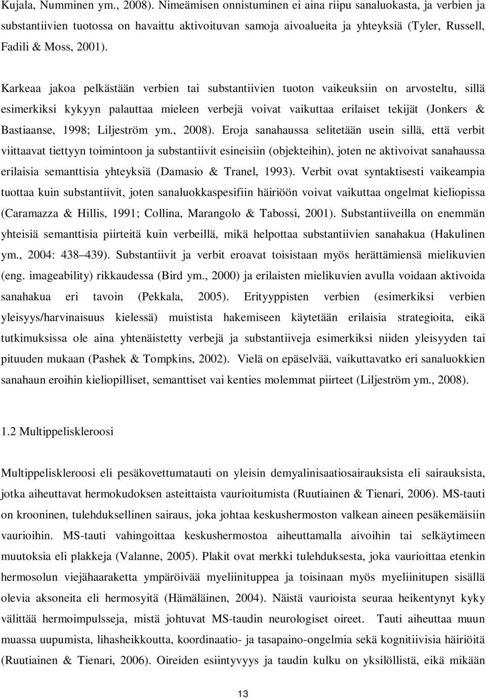 Karkeaa jakoa pelkästään verbien tai substantiivien tuoton vaikeuksiin on arvosteltu, sillä esimerkiksi kykyyn palauttaa mieleen verbejä voivat vaikuttaa erilaiset tekijät (Jonkers & Bastiaanse,