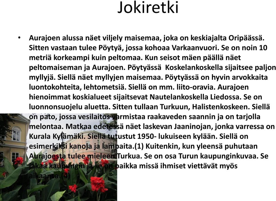 Siellä on mm. liito-oravia. Aurajoen hienoimmat koskialueet sijaitsevat Nautelankoskella Liedossa. Se on luonnonsuojelu aluetta. Sitten tullaan Turkuun, Halistenkoskeen.