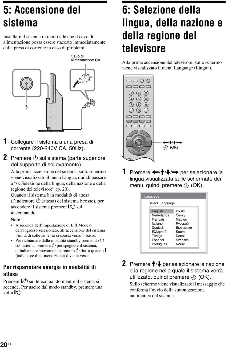 1 1 Collegare il sistema a una presa di corrente (220-240V CA, 50Hz). 2 Premere 1 sul sistema (parte superiore del supporto di sollevamento).