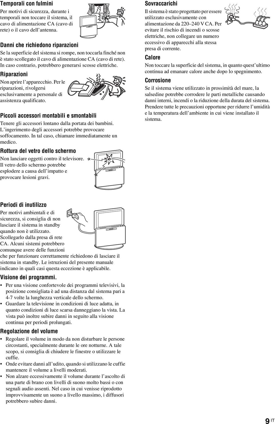 In caso contrario, potrebbero generarsi scosse elettriche. Riparazioni Non aprire l apparecchio. Per le riparazioni, rivolgersi esclusivamente a personale di assistenza qualificato.