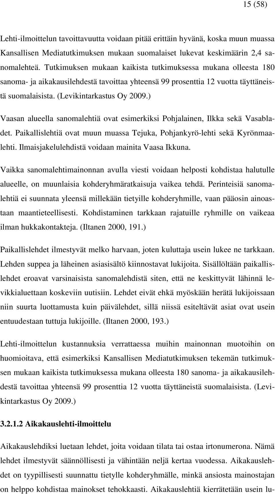 ) Vaasan alueella sanomalehtiä ovat esimerkiksi Pohjalainen, Ilkka sekä Vasabladet. Paikallislehtiä ovat muun muassa Tejuka, Pohjankyrö-lehti sekä Kyrönmaalehti.