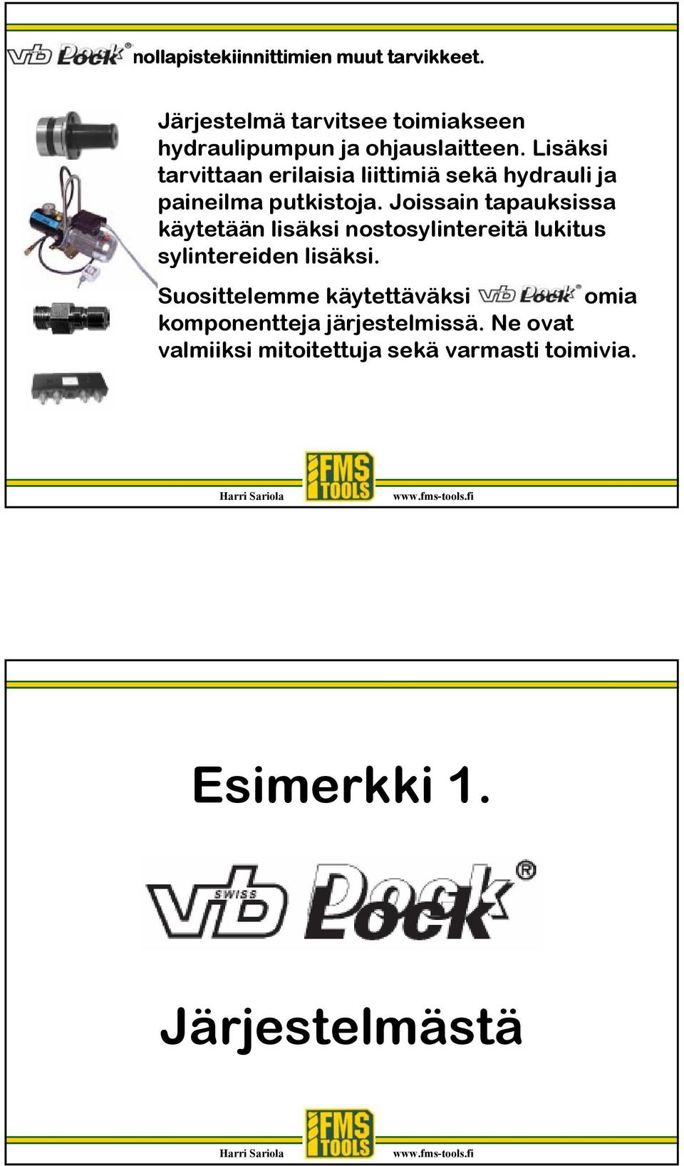 Lisäksi tarvittaan erilaisia liittimiä sekä hydrauli ja paineilma putkistoja.