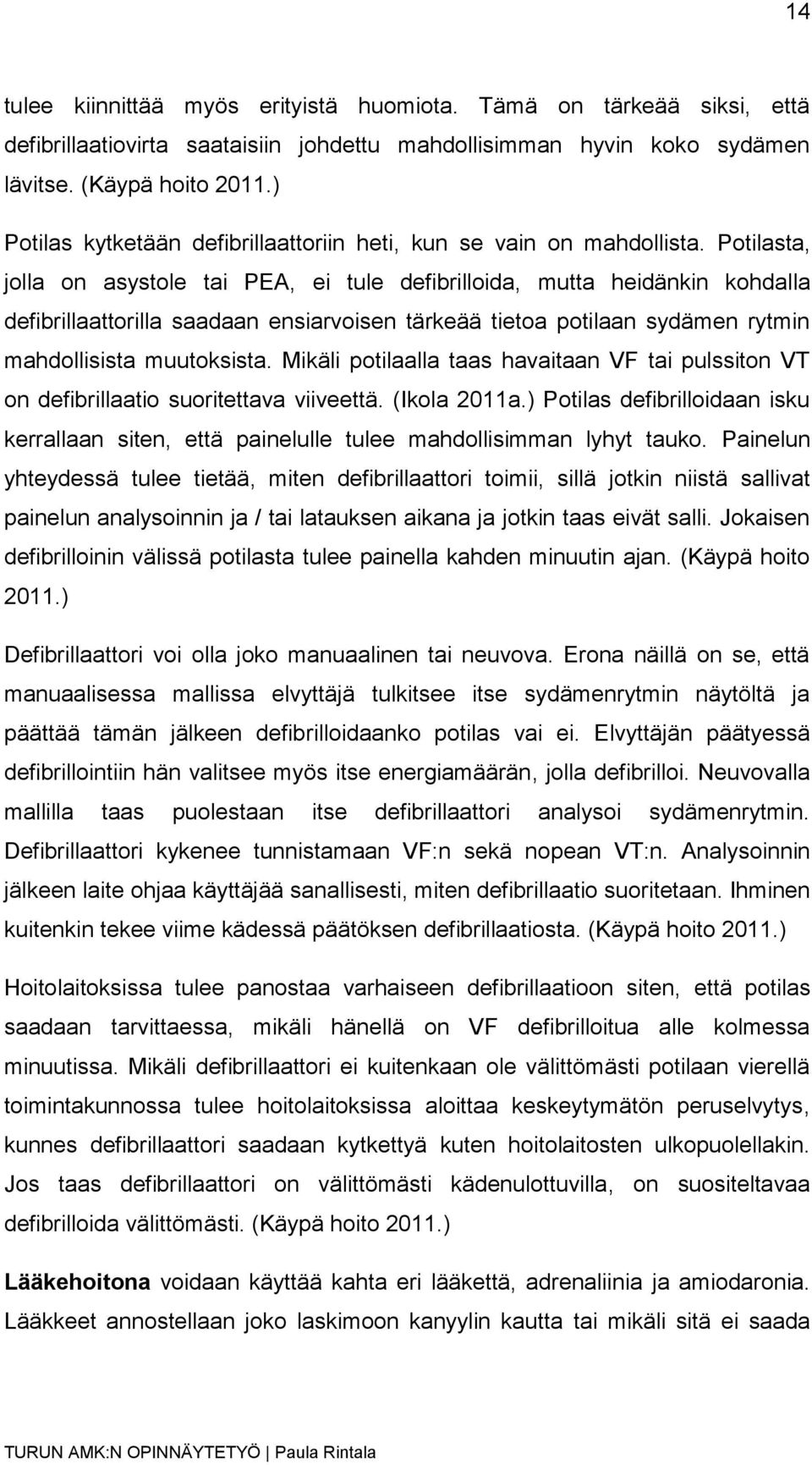 Potilasta, jolla on asystole tai PEA, ei tule defibrilloida, mutta heidänkin kohdalla defibrillaattorilla saadaan ensiarvoisen tärkeää tietoa potilaan sydämen rytmin mahdollisista muutoksista.