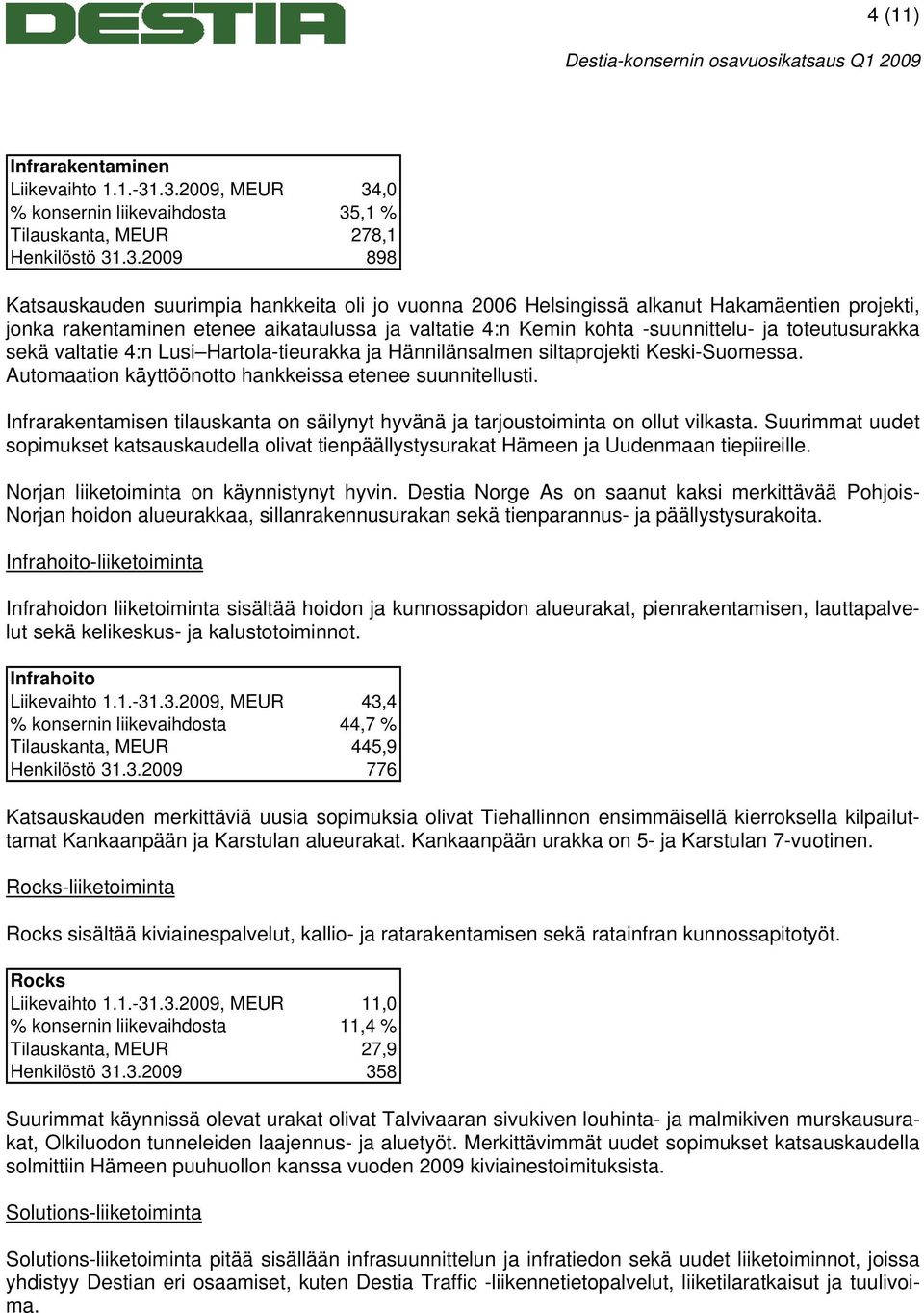 jonka rakentaminen etenee aikataulussa ja valtatie 4:n Kemin kohta -suunnittelu- ja toteutusurakka sekä valtatie 4:n Lusi Hartola-tieurakka ja Hännilänsalmen siltaprojekti Keski-Suomessa.