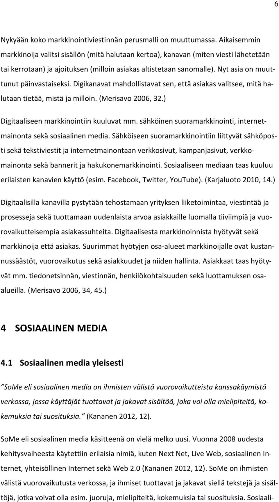 Nyt asia on muuttunut päinvastaiseksi. Digikanavat mahdollistavat sen, että asiakas valitsee, mitä halutaan tietää, mistä ja milloin. (Merisavo 2006, 32.) Digitaaliseen markkinointiin kuuluvat mm.