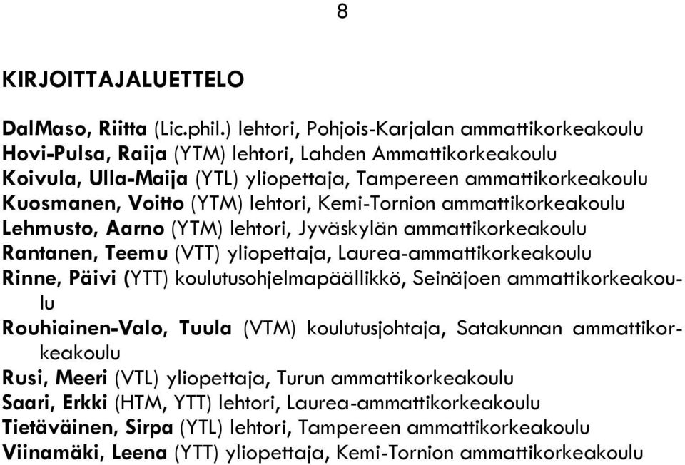 lehtori, Kemi-Tornion ammattikorkeakoulu Lehmusto, Aarno (YTM) lehtori, Jyväskylän ammattikorkeakoulu Rantanen, Teemu (VTT) yliopettaja, Laurea-ammattikorkeakoulu Rinne, Päivi (YTT)