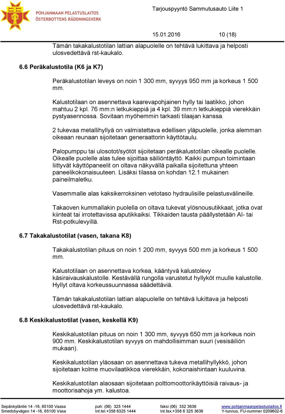 76 mm:n letkukieppiä ja 4 kpl. 39 mm:n letkukieppiä vierekkäin pystyasennossa. Sovitaan myöhemmin tarkasti tilaajan kanssa.