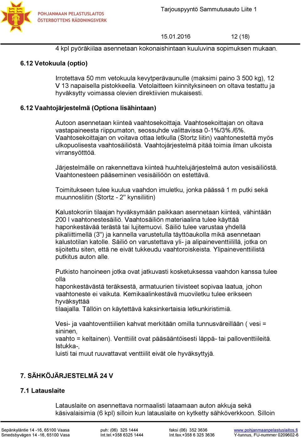 Vetolaitteen kiinnityksineen on oltava testattu ja hyväksytty voimassa olevien direktiivien mukaisesti. 6.12 Vaahtojärjestelmä (Optiona lisähintaan) Autoon asennetaan kiinteä vaahtosekoittaja.