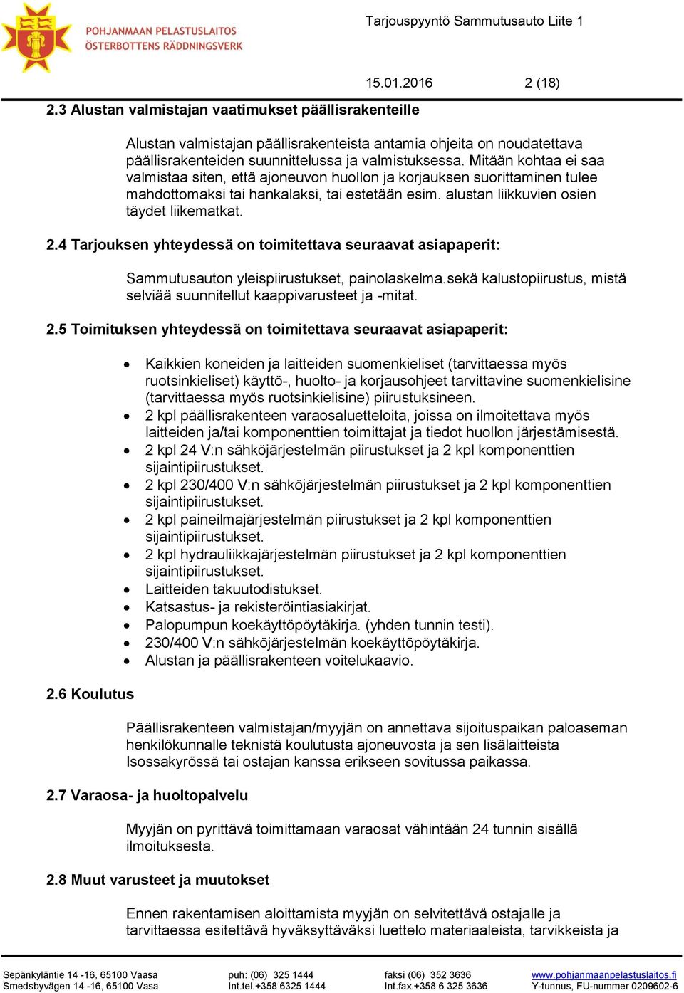 4 Tarjouksen yhteydessä on toimitettava seuraavat asiapaperit: Sammutusauton yleispiirustukset, painolaskelma.sekä kalustopiirustus, mistä selviää suunnitellut kaappivarusteet ja -mitat. 2.