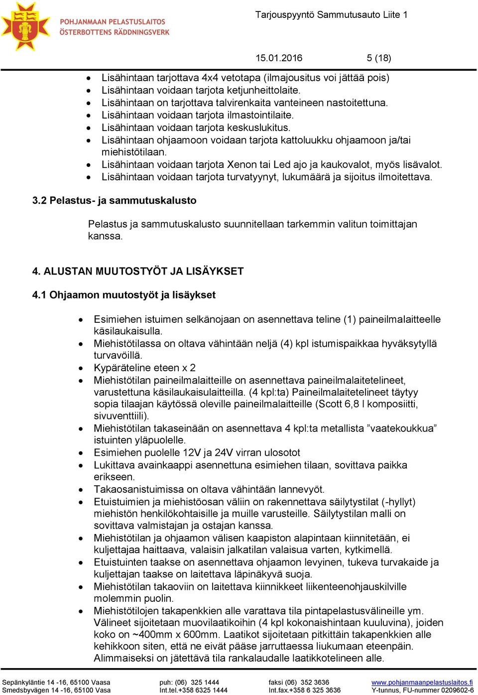 Lisähintaan voidaan tarjota Xenon tai Led ajo ja kaukovalot, myös lisävalot. Lisähintaan voidaan tarjota turvatyynyt, lukumäärä ja sijoitus ilmoitettava. 3.