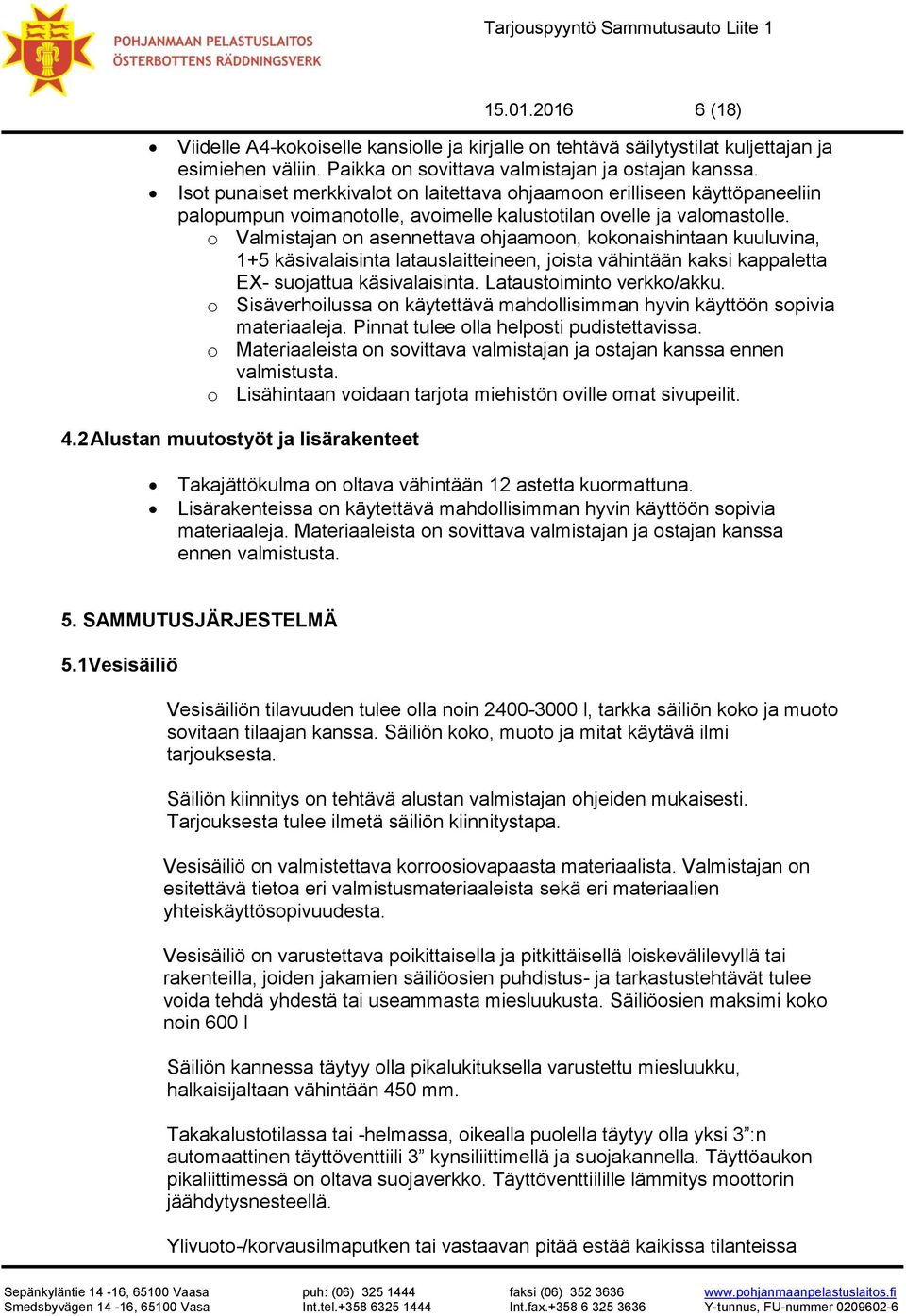 o Valmistajan on asennettava ohjaamoon, kokonaishintaan kuuluvina, 1+5 käsivalaisinta latauslaitteineen, joista vähintään kaksi kappaletta EX- suojattua käsivalaisinta. Lataustoiminto verkko/akku.