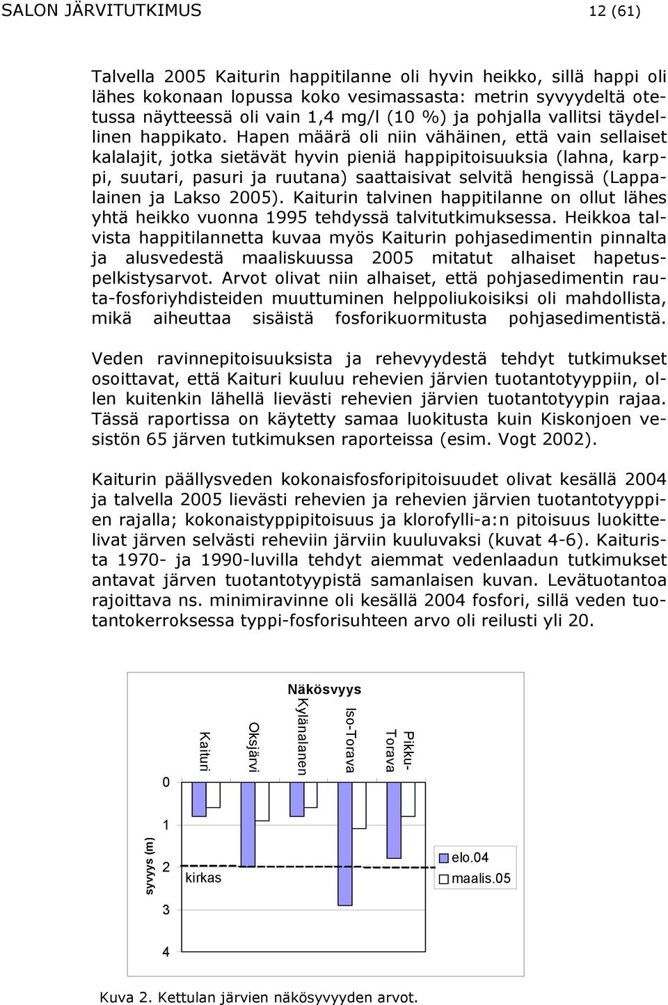 Hapen määrä oli niin vähäinen, että vain sellaiset kalalajit, jotka sietävät hyvin pieniä happipitoisuuksia (lahna, karppi, suutari, pasuri ja ruutana) saattaisivat selvitä hengissä (Lappalainen ja