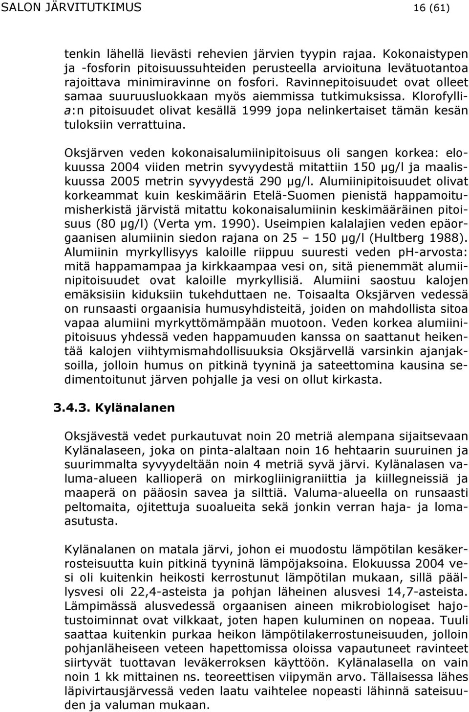 Ravinnepitoisuudet ovat olleet samaa suuruusluokkaan myös aiemmissa tutkimuksissa. Klorofyllia:n pitoisuudet olivat kesällä 1999 jopa nelinkertaiset tämän kesän tuloksiin verrattuina.