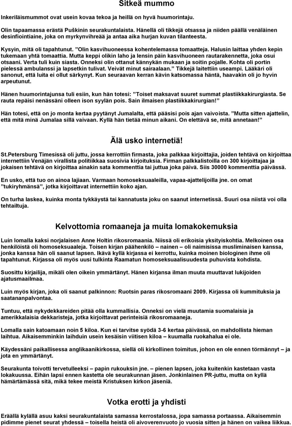 Olin kasvihuoneessa kohentelemassa tomaatteja. Halusin laittaa yhden kepin tukemaan yhtä tomaattia. Mutta keppi olikin laho ja lensin päin kasvihuoneen rautarakennetta, joka osui otsaani.