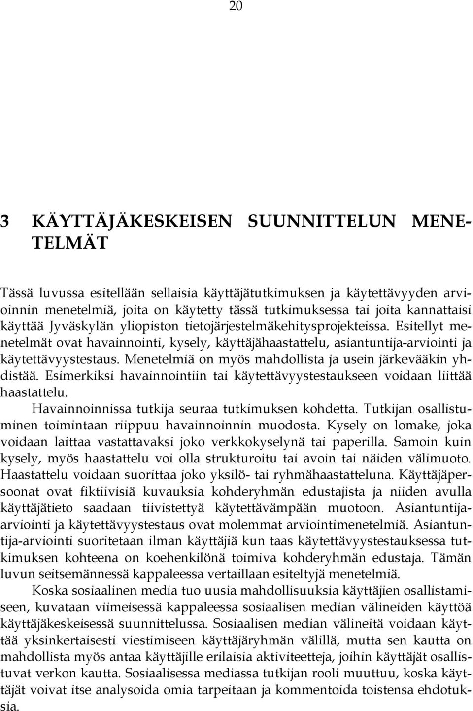 Menetelmiä on myös mahdollista ja usein järkevääkin yhdistää. Esimerkiksi havainnointiin tai käytettävyystestaukseen voidaan liittää haastattelu. Havainnoinnissa tutkija seuraa tutkimuksen kohdetta.