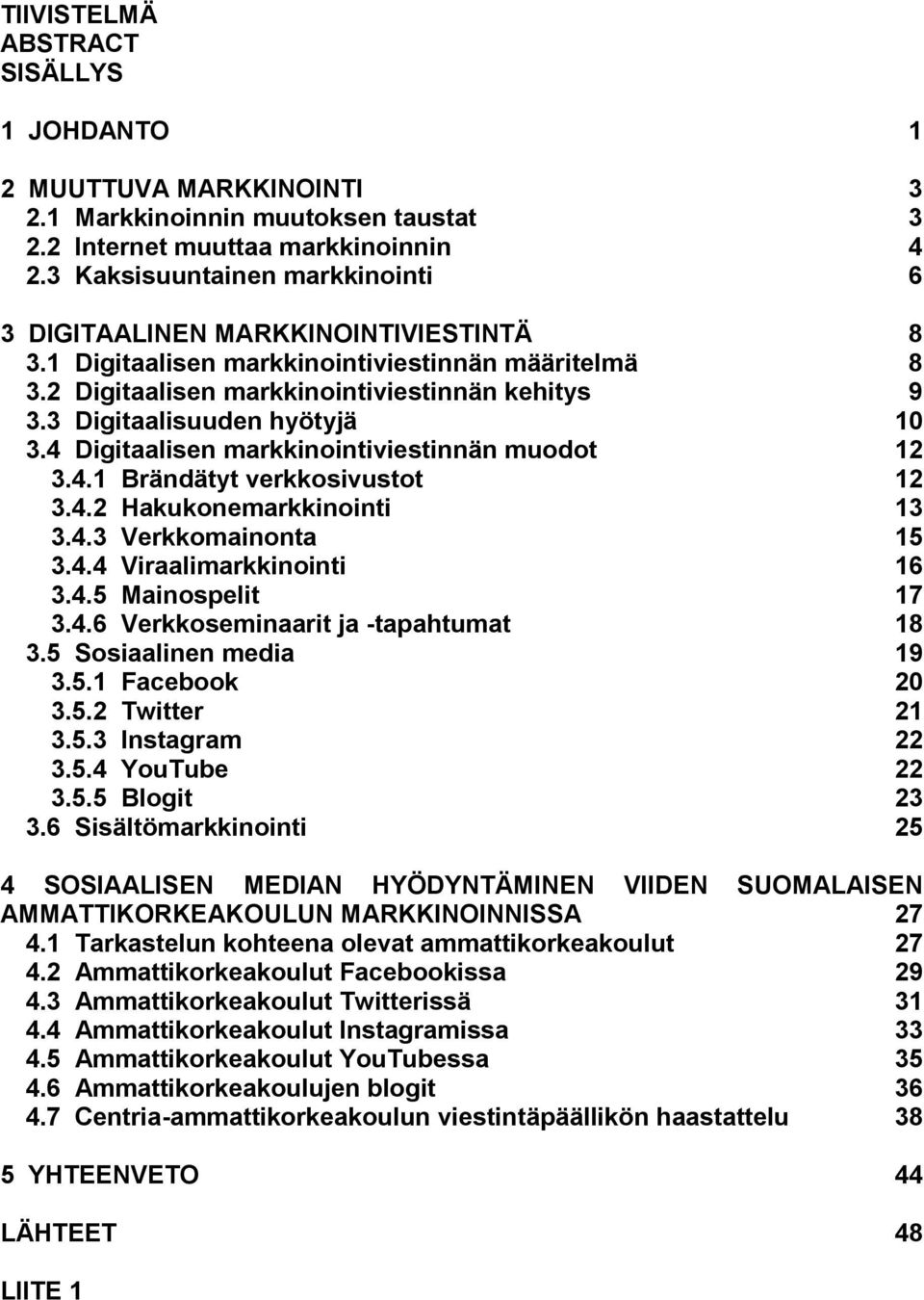 3 Digitaalisuuden hyötyjä 10 3.4 Digitaalisen markkinointiviestinnän muodot 12 3.4.1 Brändätyt verkkosivustot 12 3.4.2 Hakukonemarkkinointi 13 3.4.3 Verkkomainonta 15 3.4.4 Viraalimarkkinointi 16 3.4.5 Mainospelit 17 3.