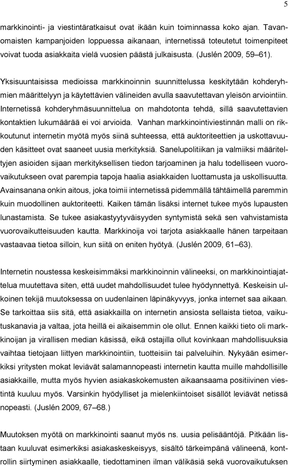 Yksisuuntaisissa medioissa markkinoinnin suunnittelussa keskitytään kohderyhmien määrittelyyn ja käytettävien välineiden avulla saavutettavan yleisön arviointiin.