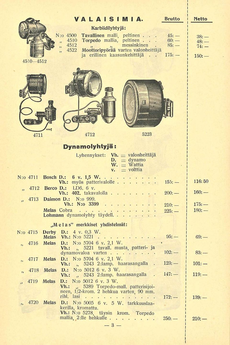 LD6 6v Vh: 402 takavalolla 200: j 160: 4713 Damon D: N:o 999 Vh: N:o 3399 210: j 175: Melas Cobra 225; 1 180: Lohmann dynamolyhty täydell ~M e 1 a s merkkset yhdstelmät: N:o 4715 Derby D: 4 v 0,3 W