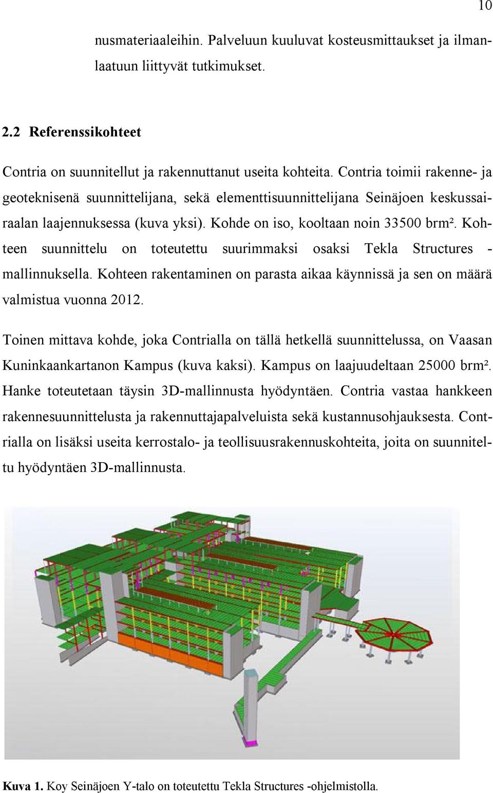 Kohteen suunnittelu on toteutettu suurimmaksi osaksi Tekla Structures - mallinnuksella. Kohteen rakentaminen on parasta aikaa käynnissä ja sen on määrä valmistua vuonna 2012.