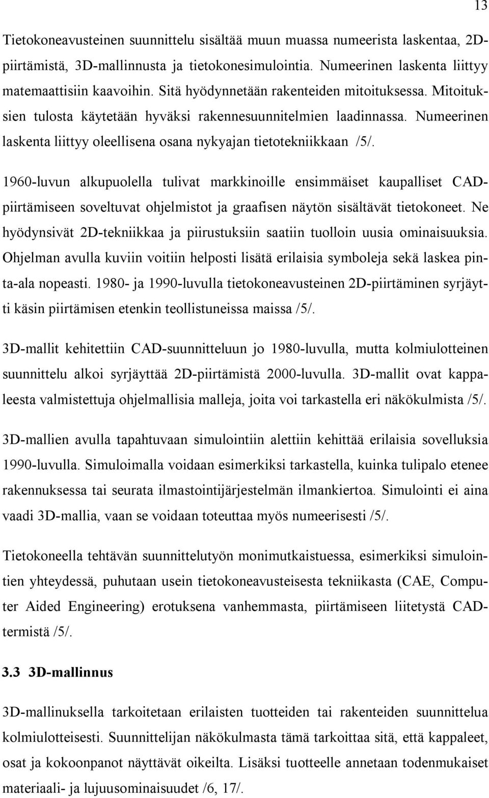 1960-luvun alkupuolella tulivat markkinoille ensimmäiset kaupalliset CADpiirtämiseen soveltuvat ohjelmistot ja graafisen näytön sisältävät tietokoneet.