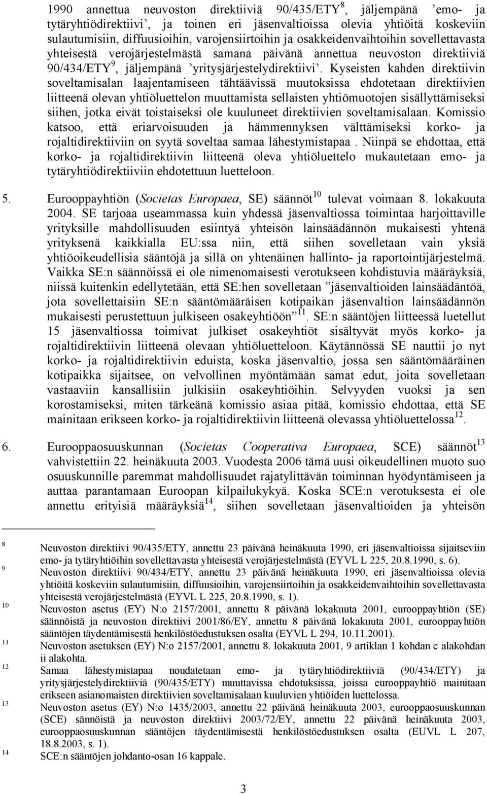 Kyseisten kahden direktiivin soveltamisalan laajentamiseen tähtäävissä muutoksissa ehdotetaan direktiivien liitteenä olevan yhtiöluettelon muuttamista sellaisten yhtiömuotojen sisällyttämiseksi