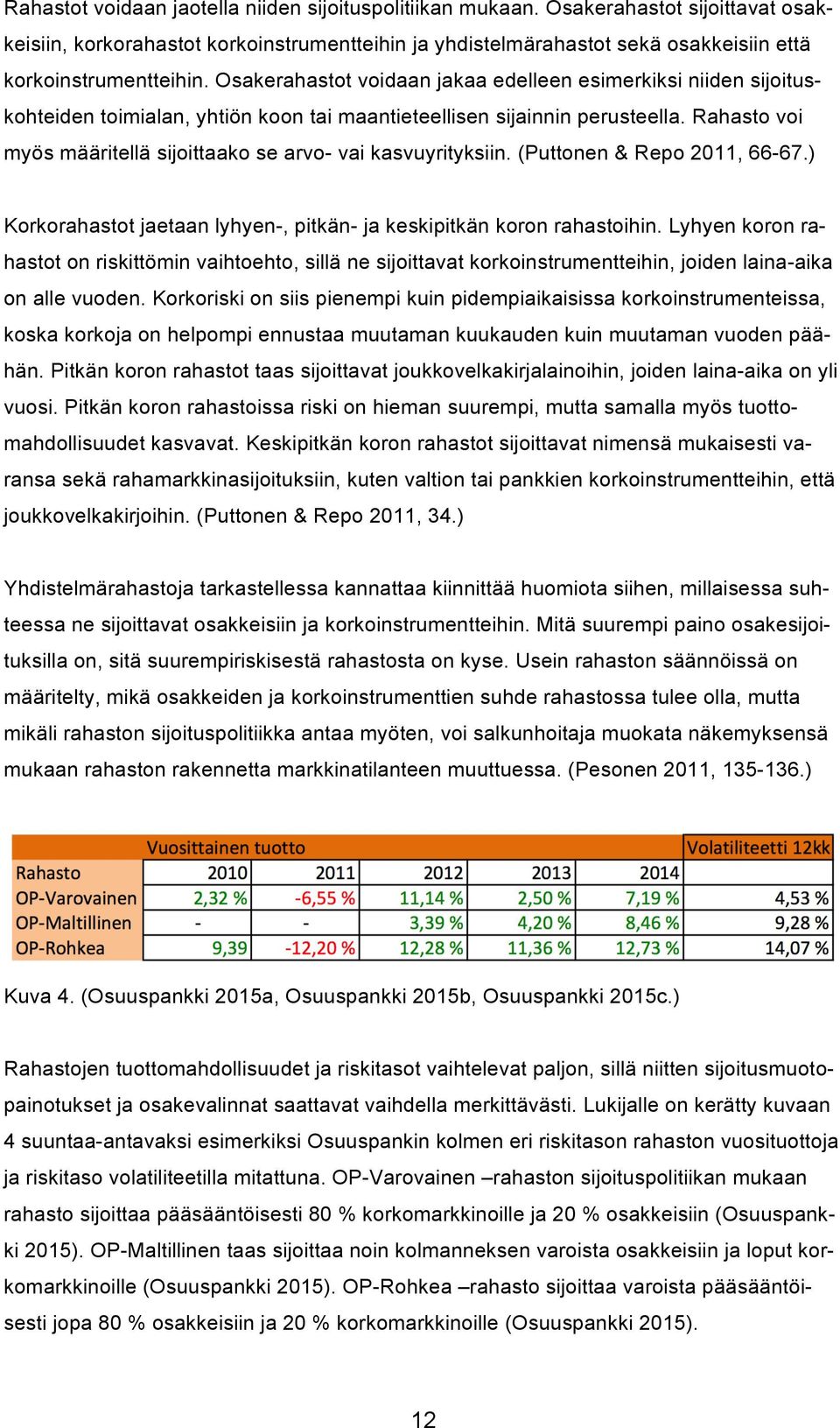 Osakerahastot voidaan jakaa edelleen esimerkiksi niiden sijoituskohteiden toimialan, yhtiön koon tai maantieteellisen sijainnin perusteella.