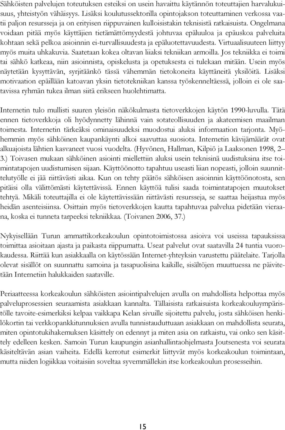 Ongelmana voidaan pitää myös käyttäjien tietämättömyydestä johtuvaa epäluuloa ja epäuskoa palveluita kohtaan sekä pelkoa asioinnin ei-turvallisuudesta ja epäluotettavuudesta.