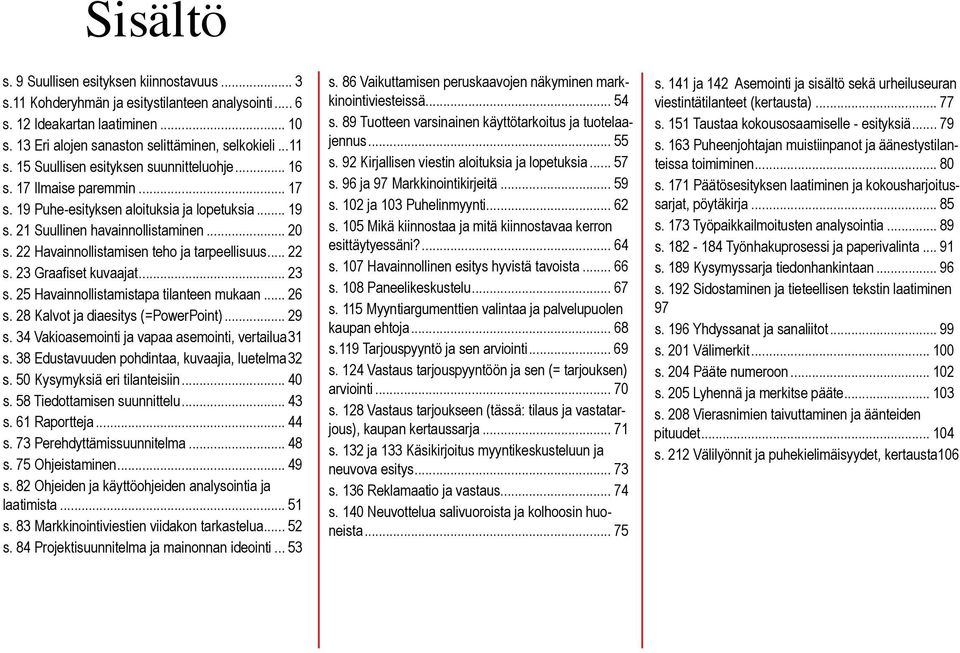 22 Havainnollistamisen teho ja tarpeellisuus... 22 s. 23 Graafiset kuvaajat... 23 s. 25 Havainnollistamistapa tilanteen mukaan... 26 s. 28 Kalvot ja diaesitys (=PowerPoint)... 29 s.