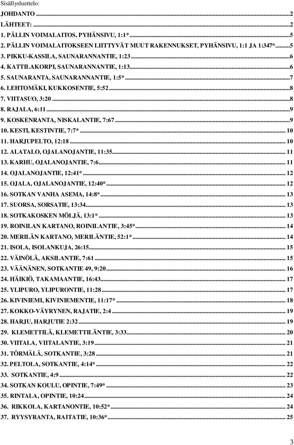 .. 0. ALATALO, OJALANOJANTIE, :.... KARHU, OJALANOJANTIE, :.... OJALANOJANTIE, :*.... OJALA, OJALANOJANTIE, :0*.... SOTKAN VANHA ASEMA, :*.... SUORSA, SORSATIE, :.... SOTKAKOSKEN MÖLJÄ, :*.