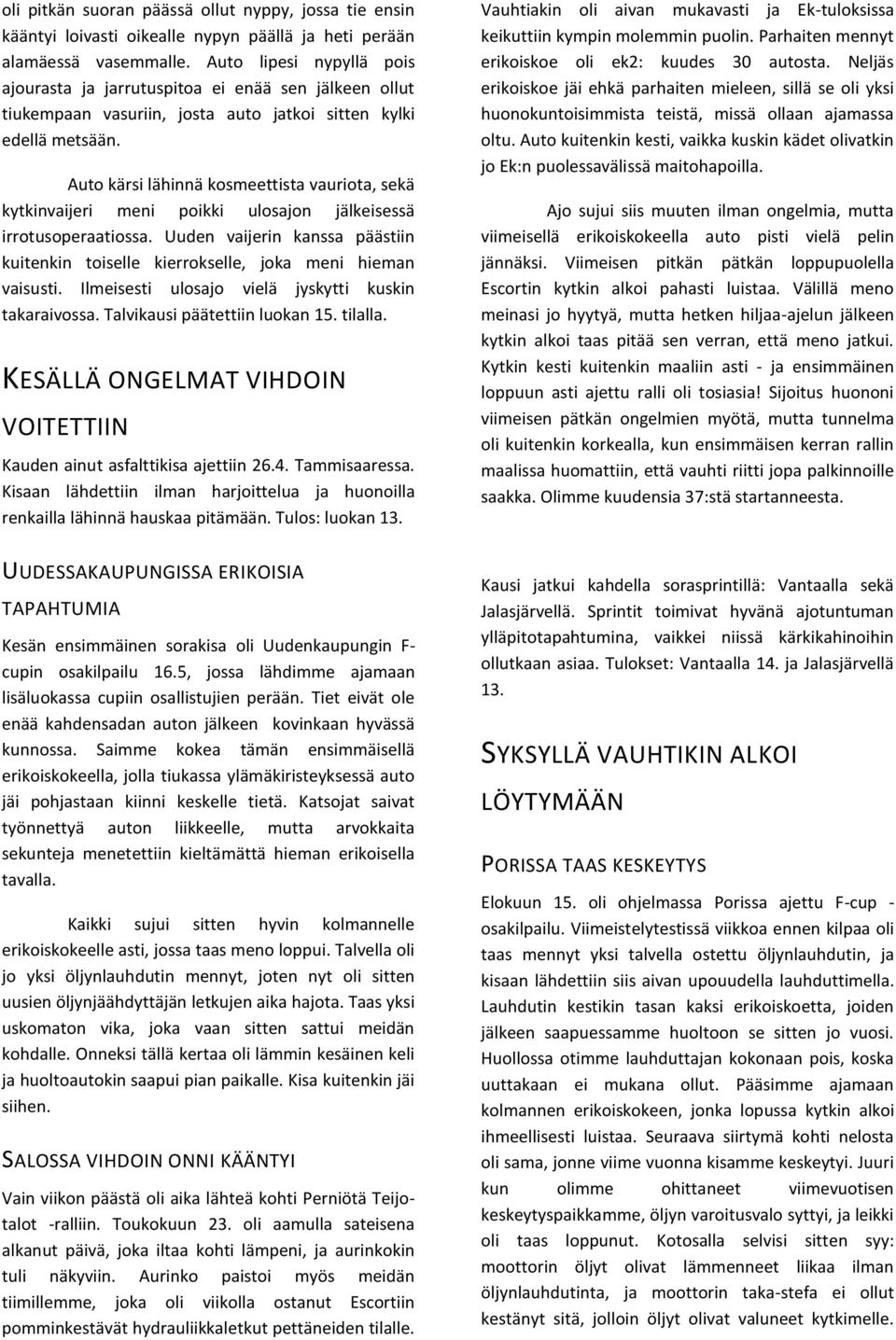 Auto kärsi lähinnä kosmeettista vauriota, sekä kytkinvaijeri meni poikki ulosajon jälkeisessä irrotusoperaatiossa.