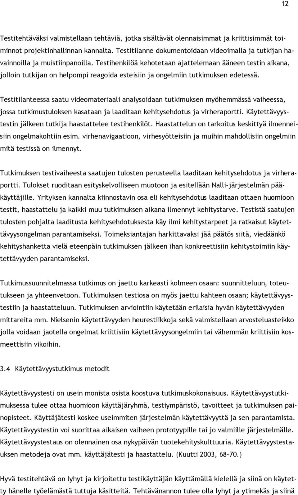 Testihenkilöä kehotetaan ajattelemaan ääneen testin aikana, jolloin tutkijan on helpompi reagoida esteisiin ja ongelmiin tutkimuksen edetessä.