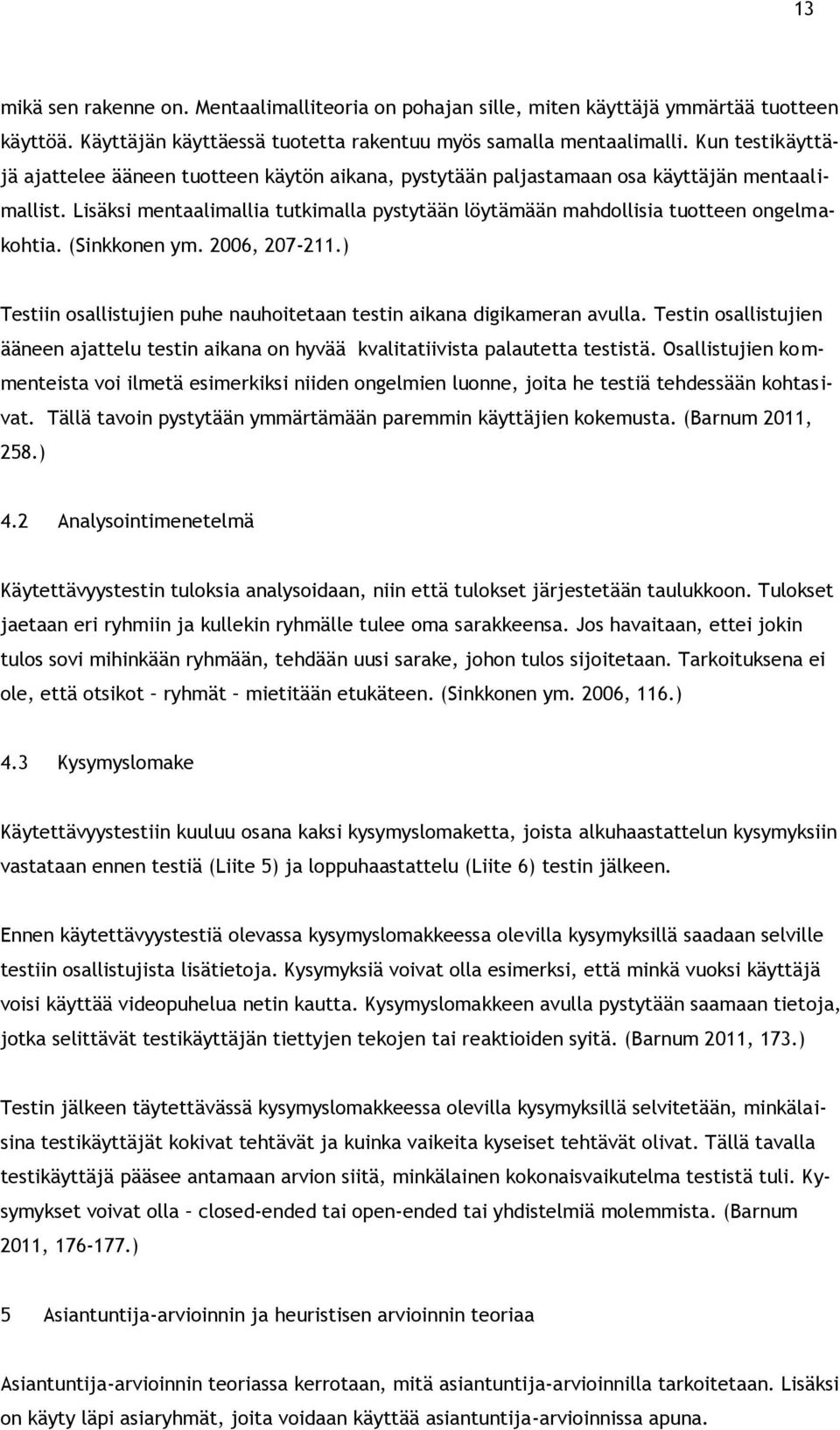 Lisäksi mentaalimallia tutkimalla pystytään löytämään mahdollisia tuotteen ongelmakohtia. (Sinkkonen ym. 2006, 207-211.) Testiin osallistujien puhe nauhoitetaan testin aikana digikameran avulla.