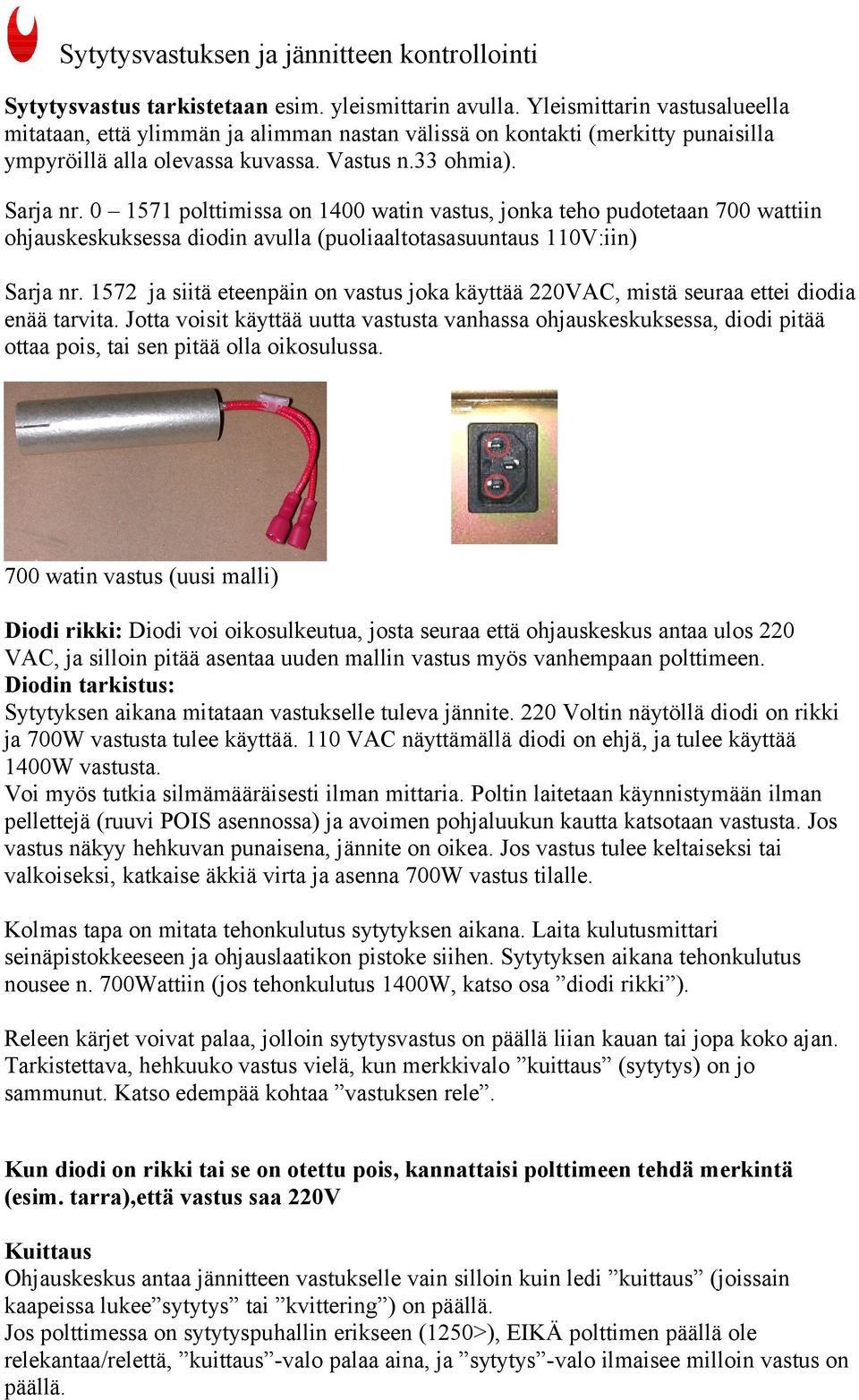 0 1571 polttimissa on 1400 watin vastus, jonka teho pudotetaan 700 wattiin ohjauskeskuksessa diodin avulla (puoliaaltotasasuuntaus 110V:iin) Sarja nr.