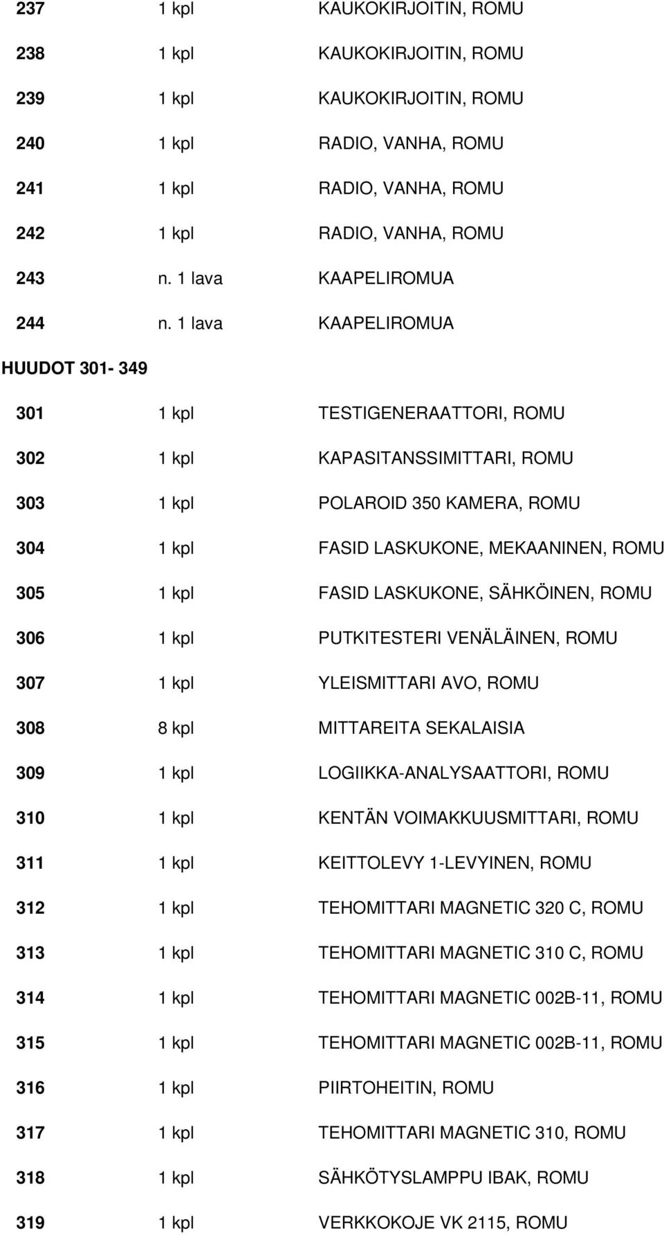 1 lava KAAPELIROMUA HUUDOT 301-349 301 1 kpl TESTIGENERAATTORI, ROMU 302 1 kpl KAPASITANSSIMITTARI, ROMU 303 1 kpl POLAROID 350 KAMERA, ROMU 304 1 kpl FASID LASKUKONE, MEKAANINEN, ROMU 305 1 kpl