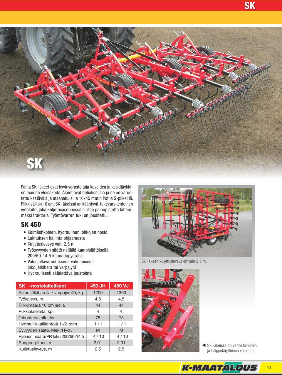 SK 450 Kolmilohkoinen, hydraulinen lohkojen nosto Lukituksen hallinta ohjaamosta Kuljetusleveys vain 2,5 m Työsyvyyden säätö neljällä kampisäätöisellä 200/60-14,5 kannatinpyörällä