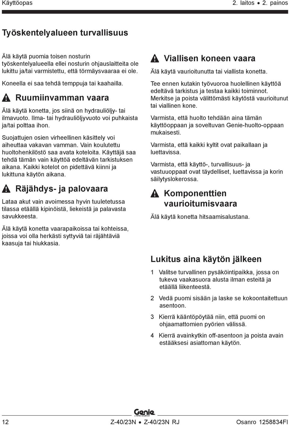 Koneella ei saa tehdä temppuja tai kaahailla. Ruumiinvamman vaara Älä käytä konetta, jos siinä on hydrauliöljy- tai ilmavuoto. Ilma- tai hydrauliöljyvuoto voi puhkaista ja/tai polttaa ihon.