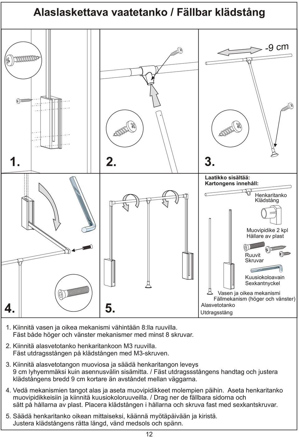 Fäst både höger och vänster mekanismer med minst 8 skruvar. 2. Kiinnitä alasvetotanko henkaritankoon M3 ruuvilla. Fäst utdragsstången på klädstången med M3-skruven. 3.