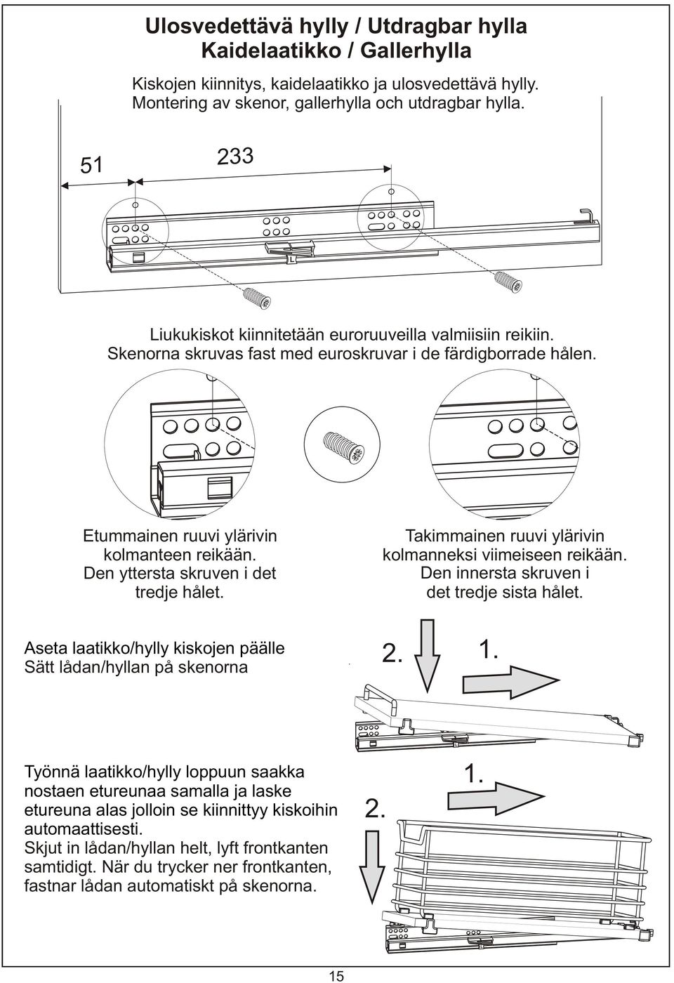 Den yttersta skruven i det tredje hålet. Takimmainen ruuvi ylärivin kolmanneksi viimeiseen reikään. Den innersta skruven i det tredje sista hålet.