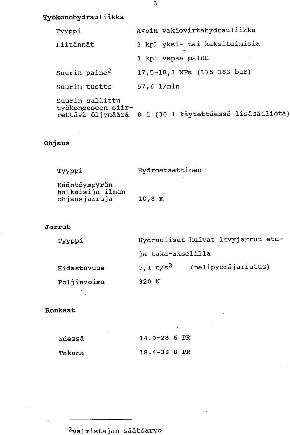 lisäsäiliötä) Ohjaus Hydrostaattinen Kääntöympyrän halkaisija ilman ohjausjarruja 10,8 m Jarrut TYYPPi Hydrauliset kuivat levyjarrut