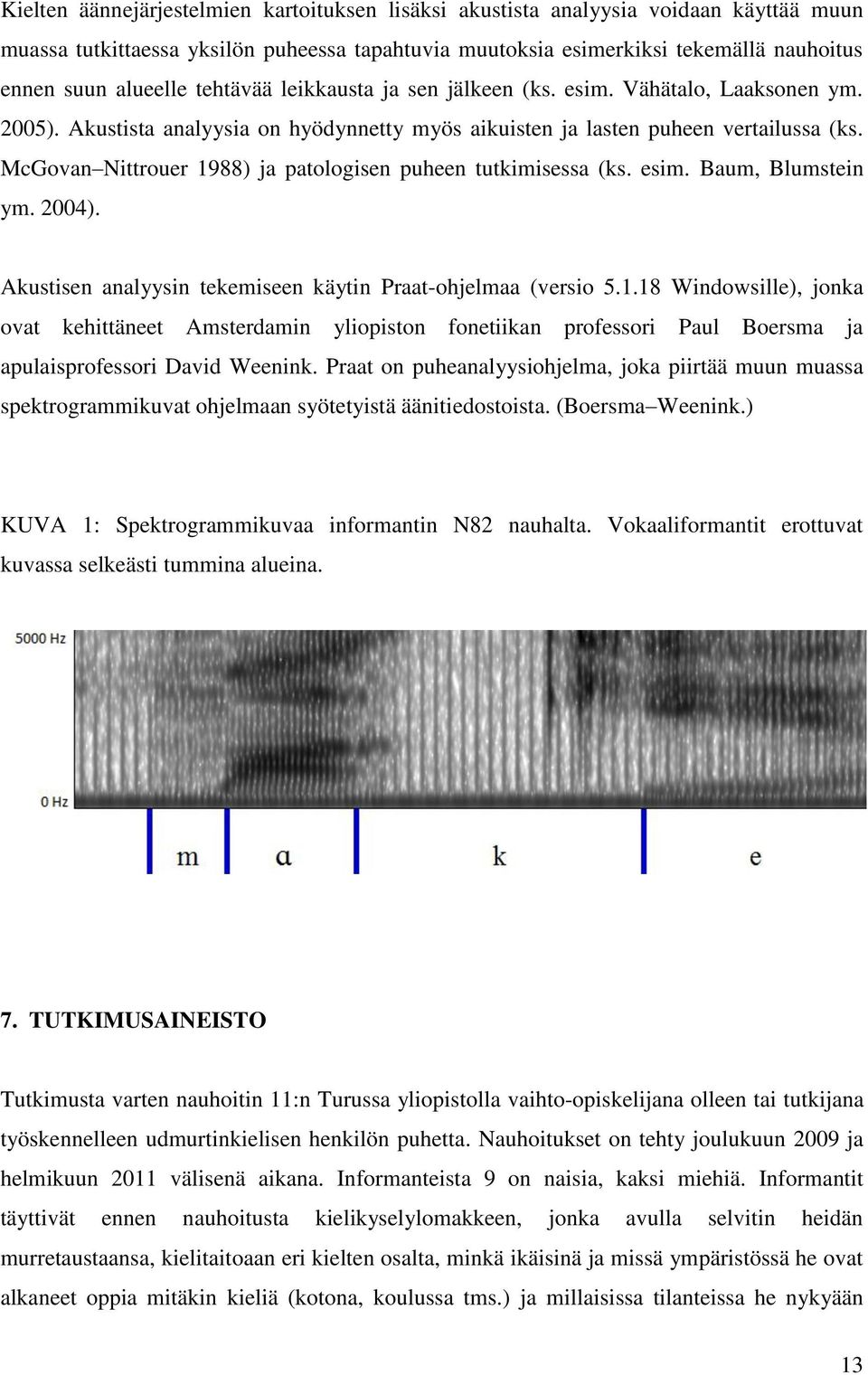 McGovan Nittrouer 1988) ja patologisen puheen tutkimisessa (ks. esim. Baum, Blumstein ym. 2004). Akustisen analyysin tekemiseen käytin Praat-ohjelmaa (versio 5.1.18 Windowsille), jonka ovat kehittäneet Amsterdamin yliopiston fonetiikan professori Paul Boersma ja apulaisprofessori David Weenink.