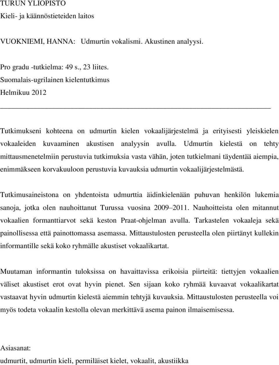 Udmurtin kielestä on tehty mittausmenetelmiin perustuvia tutkimuksia vasta vähän, joten tutkielmani täydentää aiempia, enimmäkseen korvakuuloon perustuvia kuvauksia udmurtin vokaalijärjestelmästä.