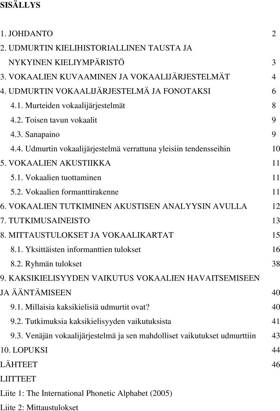 VOKAALIEN TUTKIMINEN AKUSTISEN ANALYYSIN AVULLA 12 7. TUTKIMUSAINEISTO 13 8. MITTAUSTULOKSET JA VOKAALIKARTAT 15 8.1. Yksittäisten informanttien tulokset 16 8.2. Ryhmän tulokset 38 9.