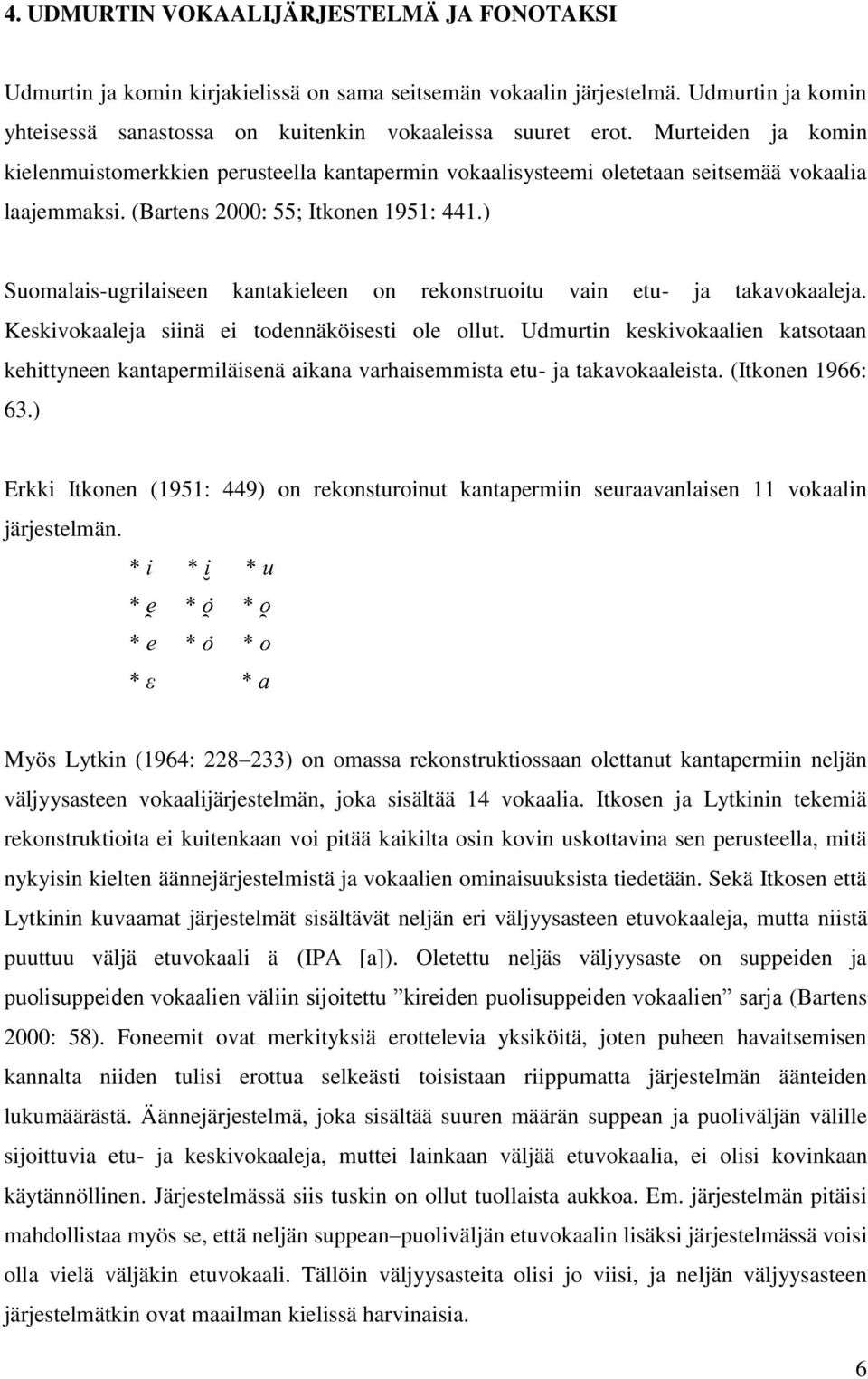) Suomalais-ugrilaiseen kantakieleen on rekonstruoitu vain etu- ja takavokaaleja. Keskivokaaleja siinä ei todennäköisesti ole ollut.