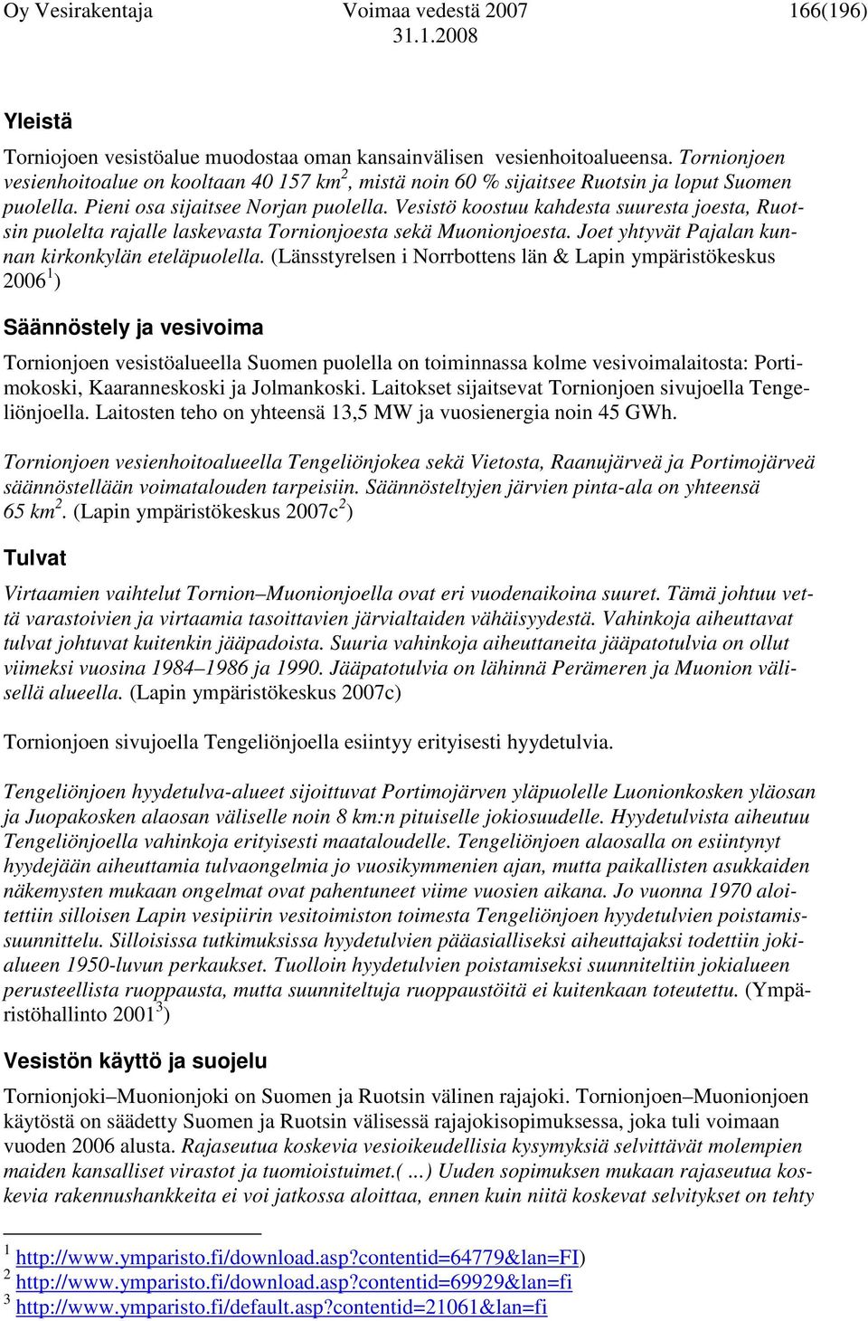 Vesistö koostuu kahdesta suuresta joesta, Ruotsin puolelta rajalle laskevasta Tornionjoesta sekä Muonionjoesta. Joet yhtyvät Pajalan kunnan kirkonkylän eteläpuolella.