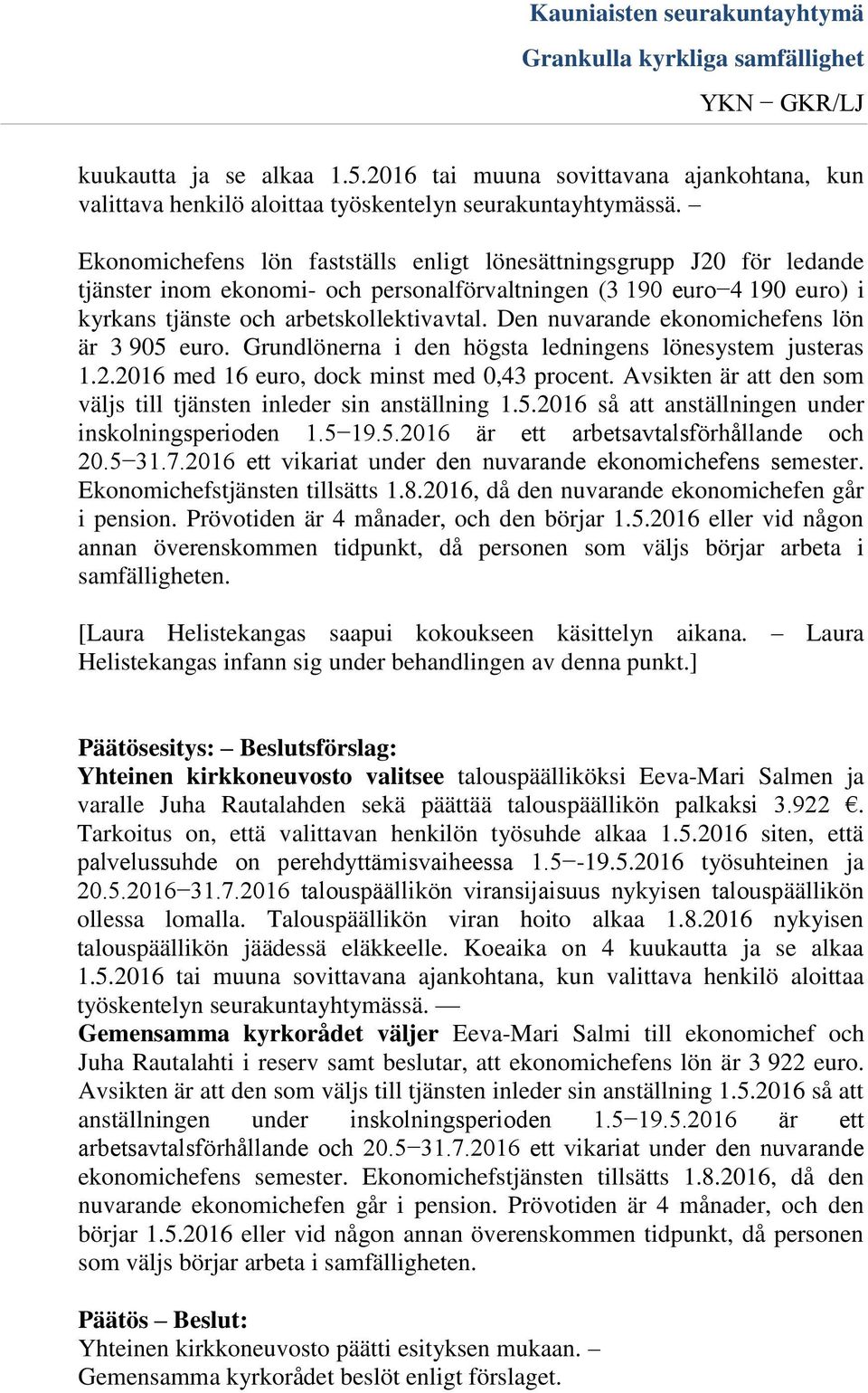 Den nuvarande ekonomichefens lön är 3 905 euro. Grundlönerna i den högsta ledningens lönesystem justeras 1.2.2016 med 16 euro, dock minst med 0,43 procent.