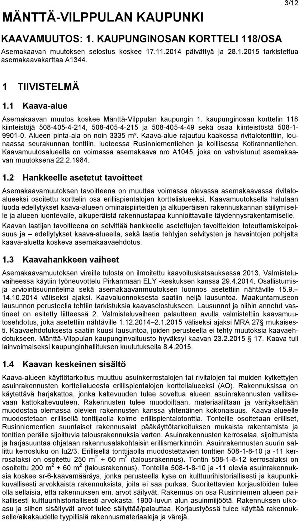 kaupunginosan korttelin 118 kiinteistöjä 508-405-4-214, 508-405-4-215 ja 508-405-4-49 sekä osaa kiinteistöstä 508-1- 9901-0. Alueen pinta-ala on noin 3335 m².
