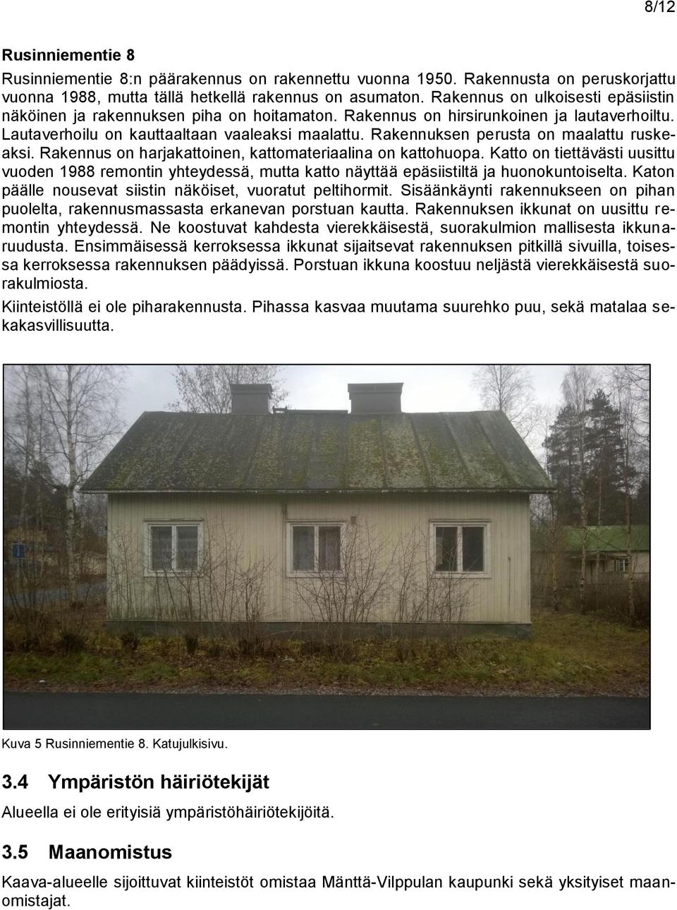 Rakennuksen perusta on maalattu ruskeaksi. Rakennus on harjakattoinen, kattomateriaalina on kattohuopa.