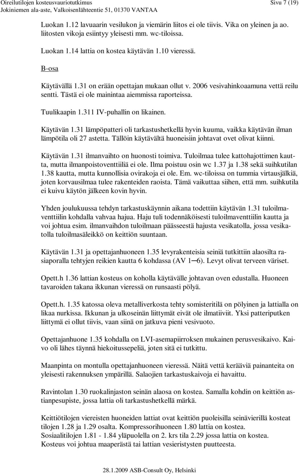 311 IV-puhallin on likainen. Käytävän 1.31 lämpöpatteri oli tarkastushetkellä hyvin kuuma, vaikka käytävän ilman lämpötila oli 27 astetta. Tällöin käytävältä huoneisiin johtavat ovet olivat kiinni.