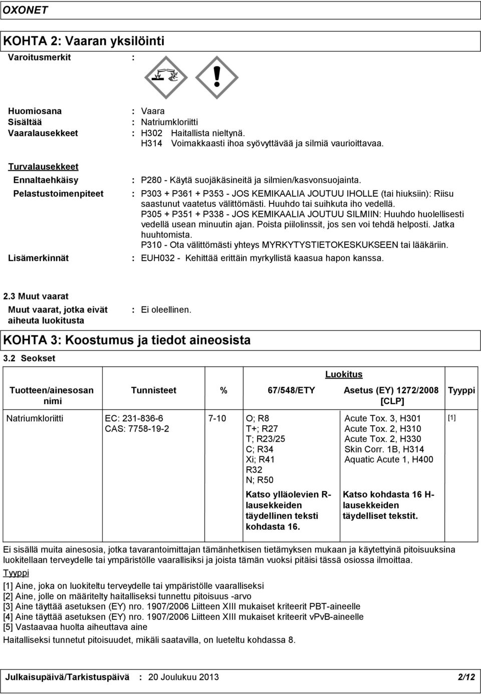 P303 + P361 + P353 - JOS KEMIKAALIA JOUTUU IHOLLE (tai hiuksiin) Riisu saastunut vaatetus välittömästi. Huuhdo tai suihkuta iho vedellä.