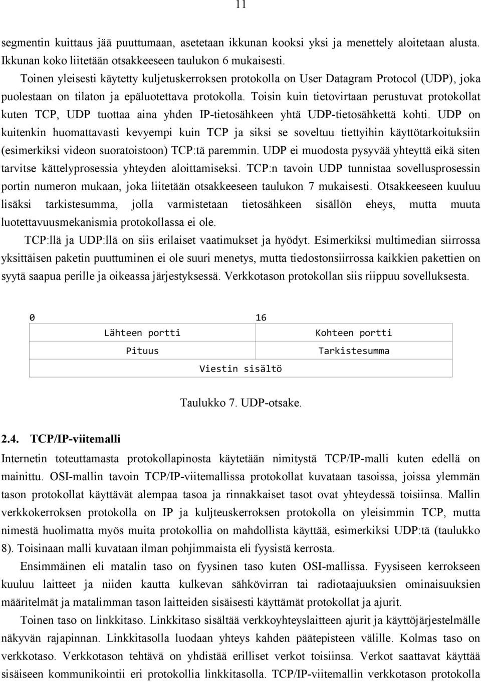 Toisin kuin tietovirtaan perustuvat protokollat kuten TCP, UDP tuottaa aina yhden IP-tietosähkeen yhtä UDP-tietosähkettä kohti.